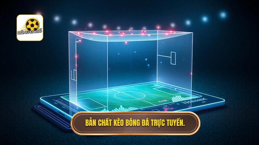 1. Bản chất kèo bóng đá trực tuyến.