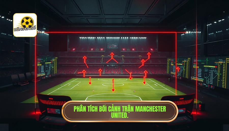 Nhận định trận đấu Manchester United hôm nay: Quỷ đỏ trước ngưỡng cửa khẳng định bản lĩnh 1 Phân tích bối cảnh trận đấu của Manchester United