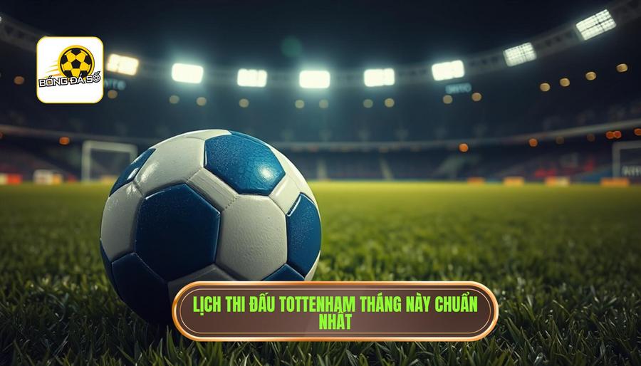 Tottenham đá mấy giờ? Cập nhật lịch thi đấu và phân tích chi tiết cho Fan Gà Trống 2 Lịch thi đấu dự kiến của Tottenham trong tháng này