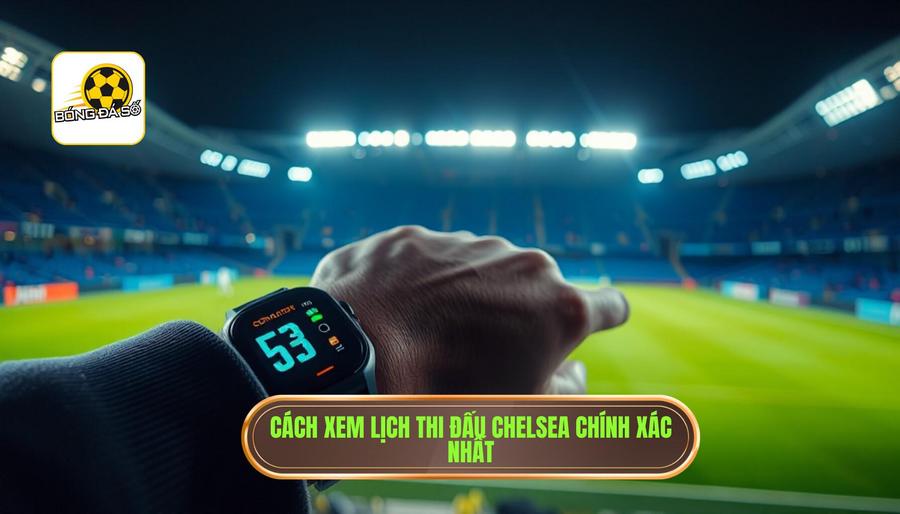 Chelsea đá mấy giờ? Cập nhật lịch thi đấu và thông tin chi tiết cho fan The Blues 3 Cách xem giờ đá của Chelsea chính xác nhất