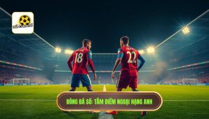Trận cầu tâm điểm Ngoại hạng Anh: Nơi những giá trị tinh hoa hội tụ